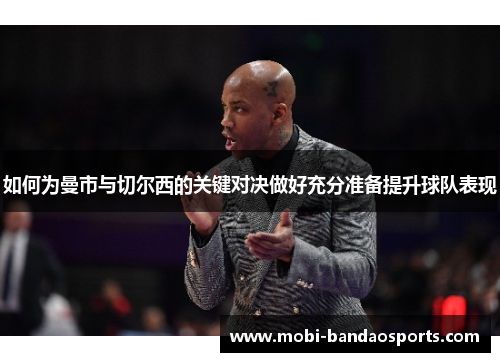 如何为曼市与切尔西的关键对决做好充分准备提升球队表现 如何为曼市与切尔西的关键对决做好充分准备提升球队表现