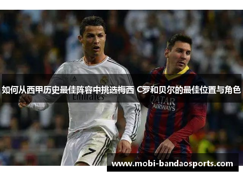 如何从西甲历史最佳阵容中挑选梅西 C罗和贝尔的最佳位置与角色