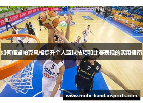 如何借鉴帕克风格提升个人篮球技巧和比赛表现的实用指南 如何借鉴帕克风格提升个人篮球技巧和比赛表现的实用指南