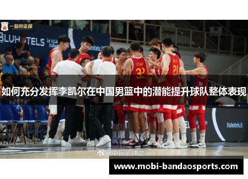 如何充分发挥李凯尔在中国男篮中的潜能提升球队整体表现