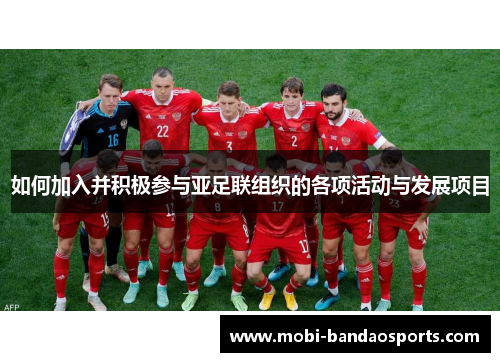 如何加入并积极参与亚足联组织的各项活动与发展项目 如何加入并积极参与亚足联组织的各项活动与发展项目
