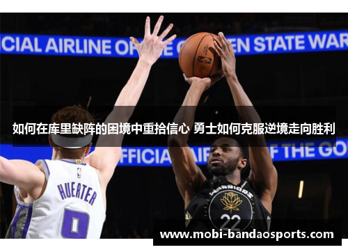 如何在库里缺阵的困境中重拾信心 勇士如何克服逆境走向胜利 如何在库里缺阵的困境中重拾信心 勇士如何克服逆境走向胜利