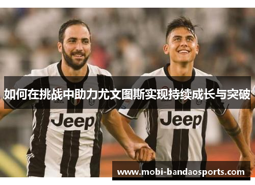 如何在挑战中助力尤文图斯实现持续成长与突破