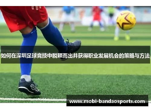 如何在深圳足球竞技中脱颖而出并获得职业发展机会的策略与方法