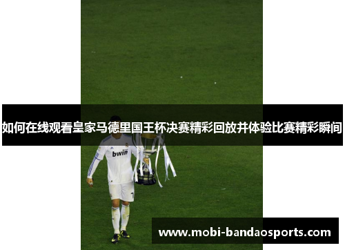 如何在线观看皇家马德里国王杯决赛精彩回放并体验比赛精彩瞬间 如何在线观看皇家马德里国王杯决赛精彩回放并体验比赛精彩瞬间