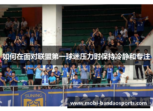 如何在面对联盟第一球迷压力时保持冷静和专注