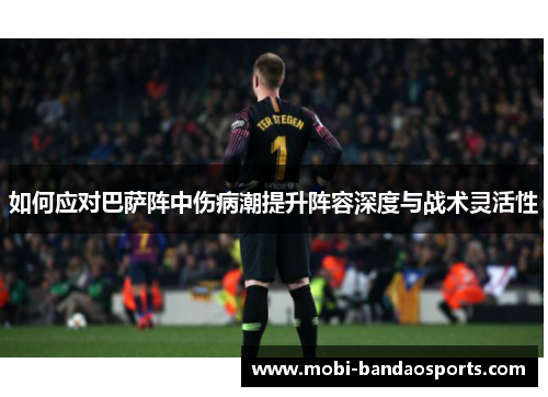 如何应对巴萨阵中伤病潮提升阵容深度与战术灵活性