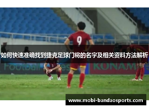 如何快速准确找到捷克足球门将的名字及相关资料方法解析