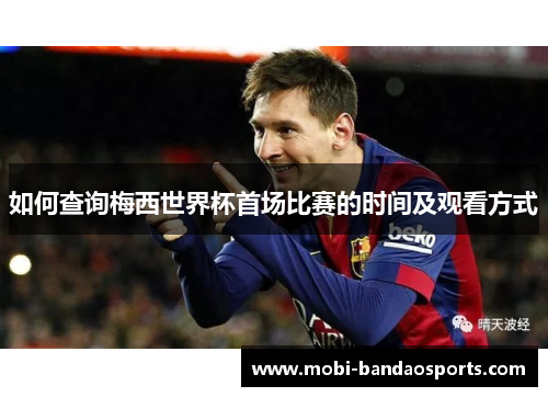 如何查询梅西世界杯首场比赛的时间及观看方式