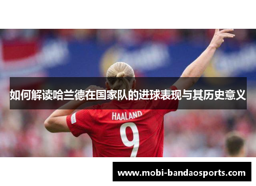 如何解读哈兰德在国家队的进球表现与其历史意义