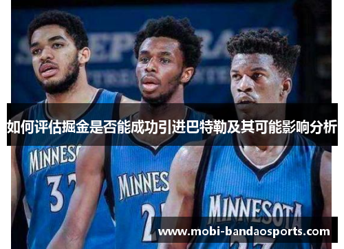 如何评估掘金是否能成功引进巴特勒及其可能影响分析