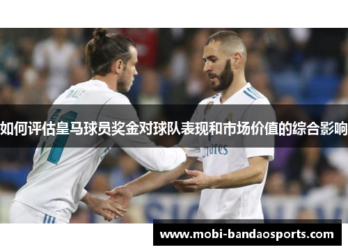 如何评估皇马球员奖金对球队表现和市场价值的综合影响