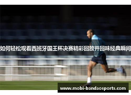 如何轻松观看西班牙国王杯决赛精彩回放并回味经典瞬间