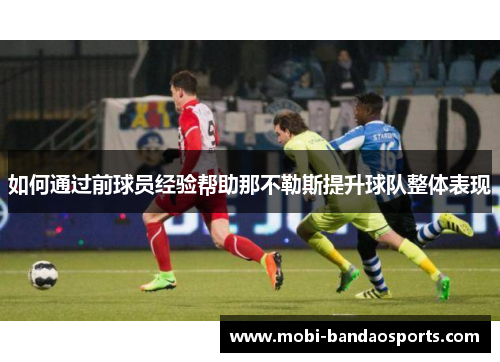 如何通过前球员经验帮助那不勒斯提升球队整体表现