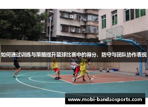 如何通过训练与策略提升篮球比赛中的得分、防守与团队协作表现