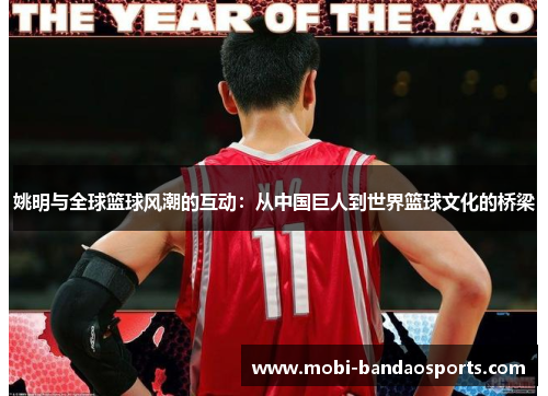 姚明与全球篮球风潮的互动:从中国巨人到世界篮球文化的桥梁 姚明与全球篮球风潮的互动:从中国巨人到世界篮球文化的桥梁