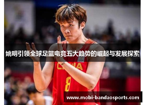 姚明引领全球足篮电竞五大趋势的崛起与发展探索