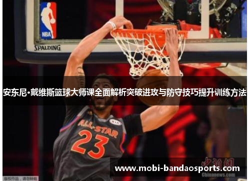 安东尼·戴维斯篮球大师课全面解析突破进攻与防守技巧提升训练方法 安东尼·戴维斯篮球大师课全面解析突破进攻与防守技巧提升训练方法
