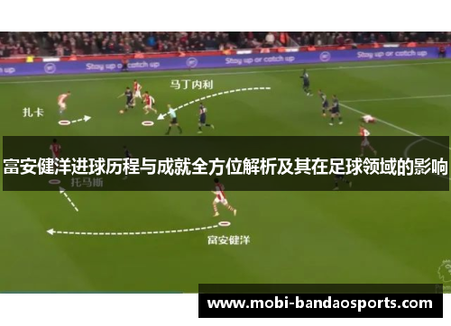 富安健洋进球历程与成就全方位解析及其在足球领域的影响