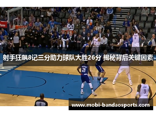 射手狂飙8记三分助力球队大胜26分 揭秘背后关键因素